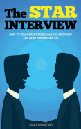 The Star Interview: How to Tell a Great Story, Nail the Interview and Land Your Dream Job