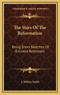 The Stars of the Reformation: Being Short Sketches of Eminent Reformers