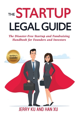 The Startup Legal Guide: The Disaster-Free Startup and Fundraising Handbook for Founders and Investors - Han, Xu, and Ku, Jerry
