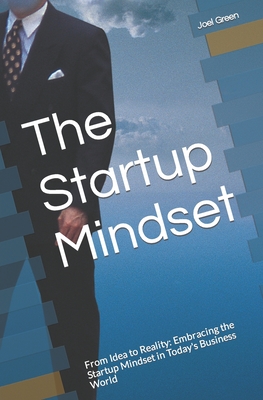 The Startup Mindset: From Idea to Reality: Embracing the Startup Mindset in Today's Business World - Green, Joel