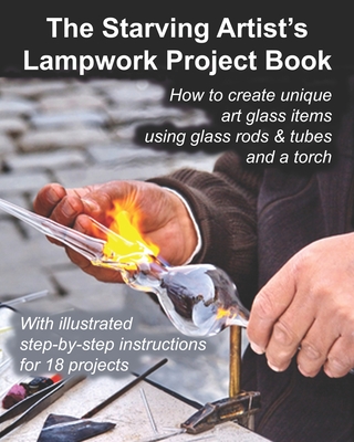 The Starving Artist's Lampwork Project Book: How to create unique art glass items using glass rods & tubes and a torch - Cumbow, John R (Editor), and Studio, Fledgling