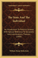 The State And The Individual: An Introduction To Political Science, With Special Reference To Socialistic And Individualistic Theories (1896)