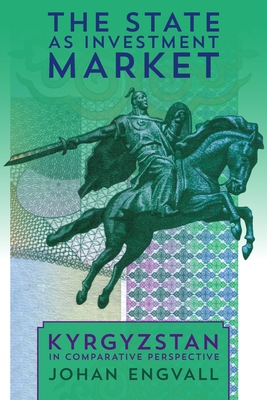 The State as Investment Market: Kyrgyzstan in Comparative Perspective - Engvall, Johan