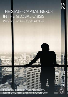 The State-Capital Nexus in the Global Crisis: Rebound of the Capitalist State - Van Apeldoorn, Bastiaan (Editor), and de Graaff, Nan (Editor), and Overbeek, Henk W (Editor)