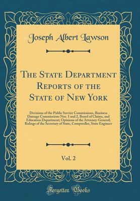 The State Department Reports of the State of New York, Vol. 2: Decisions of the Public Service Commissions, Business Damage Commissions Nos. 1 and 2, Board of Claims, and Education Department; Opinions of the Attorney-General; Rulings of the Secretary of - Lawson, Joseph Albert