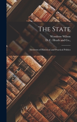 The State; Elements of Historical and Practical Politics - Wilson, Woodrow, and D C Heath and Co (Creator)