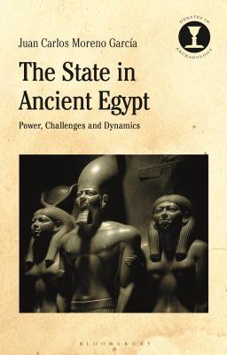The State in Ancient Egypt: Power, Challenges and Dynamics - Garcia, Juan Carlos Moreno, and Hodges, Richard (Editor)
