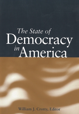 The State of Democracy in America - Crotty, William J, Professor (Editor), and Dukakis, Michael S (Contributions by), and Conway, M Margaret (Contributions by)