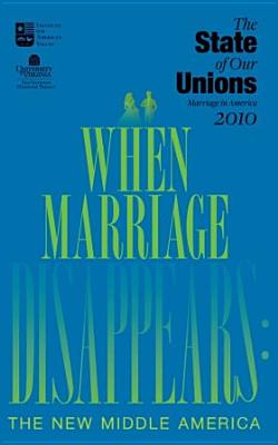 The State of Our Unions: When Marriage Disappears: The New Middle America - Wilcox, W Bradford (Editor), and Marquardt, Elizabeth (Editor)