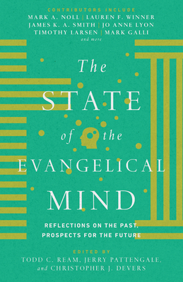 The State of the Evangelical Mind: Reflections on the Past, Prospects for the Future - Ream, Todd C (Editor), and Pattengale, Jerry A (Editor), and Devers, Christopher J (Editor)