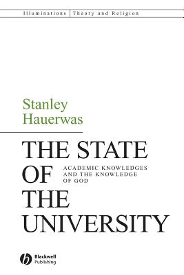 The State of the University: Academic Knowledges and the Knowledge of God - Hauerwas, Stanley