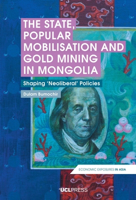 The State, Popular Mobilisation and Gold Mining in Mongolia: Shaping Neoliberal Policies - Bumochir, Dulam