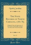 The State Records of North Carolina, 1781-'85, Vol. 17: Published Under the Supervision of the Trustees of the Public Libraries, by Order of the General Assembly (Classic Reprint)