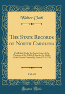 The State Records of North Carolina, Vol. 23: Published Under the Supervision of the Trustees of the Public Libraries, by Order of the General Assembly; Laws 1715-1776 (Classic Reprint)