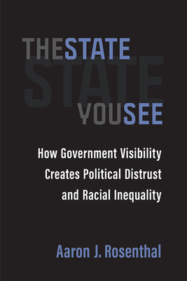 The State You See: How Government Visibility Creates Political Distrust and Racial Inequality - Rosenthal, Aaron J