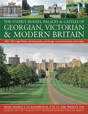 The Stately Houses, Palaces & Castles of Georgian, Victorian & Modern Britain: From George I to Elizabeth II, 1714 to the Present Day - Phillips, Charles, and Wilson, Richard G