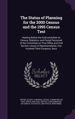 The Status of Planning for the 2000 Census and the 1995 Census Test: Hearing Before the Subcommittee on Census, Statistics, and Postal Personnel of the Committee on Post Office and Civil Service, House of Representatives, One Hundred Third Congress, Seco - United States Congress House Committe (Creator)