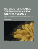 The Statutes At Large Of Pennsylvania From 1682-1801. ...: Compiled Under The Authority Of The Act Of May 19, 1887; Volume 12
