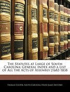 The Statutes at Large of South Carolina: General Index and a List of All the Acts of Assembly [1682-1838