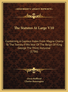 The Statutes At Large V10: Containing A Copious Index From Magna Charta To The Twenty-Fifth Year Of The Reign Of King George The Third, Inclusive (1786)