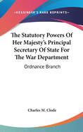 The Statutory Powers Of Her Majesty's Principal Secretary Of State For The War Department: Ordnance Branch