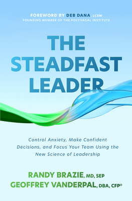 The Steadfast Leader: Control Anxiety, Make Confident Decisions, and Focus Your Team Using the New Science of Leadership - Brazie, Randy, and Vanderpal, Geoffrey