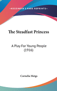 The Steadfast Princess: A Play for Young People (1916)