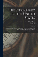 The Steam Navy of the United States; A History of the Growth of the Steam Vessel of war in the U.S. Navy, and of the Naval Engineer Corps