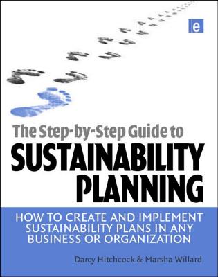 The Step-By-Step Guide to Sustainability Planning: How to Create and Implement Sustainability Plans in Any Business or Organization - Hitchcock, Darcy, and Willard, Marsha