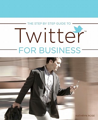 The Step by Step Guide to Twitter for Business - Rose, Kathryn