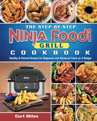 The Step-by-Step Ninja Foodi Grill Cookbook: Healthy & Natural Recipes for Beginners and Advanced Users on A Budget - Miles, Curt
