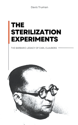 The Sterilization Experiments The Barbaric Legacy of Carl Clauberg - Truman, Davis