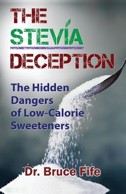 The Stevia Deception: The Hidden Dangers of Low-Calorie Sweeteners - Fife, Bruce, C.N., N.D.