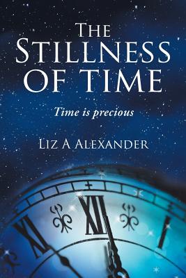 The Stillness of Time: Time Is Precious - Alexander, Liz a