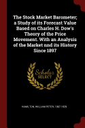 The Stock Market Barometer; a Study of its Forecast Value Based on Charles H. Dow's Theory of the Price Movement. With an Analysis of the Market nnd its History Since 1897