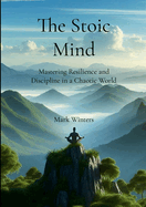 The Stoic Mind: Mastering Resilience and Discipline in a Chaotic World