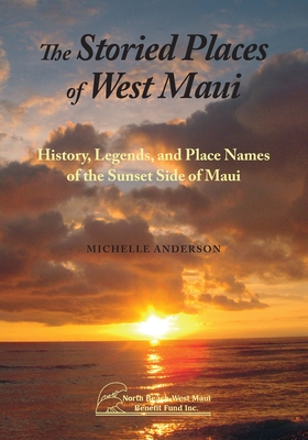 The Storied Places of West Maui: History, Legends, and Place Names of the Sunset Side of Maui - Anderson, Michelle