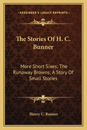 The Stories of H. C. Bunner: More Short Sixes; The Runaway Browns; A Story of Small Stories