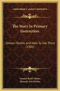 The Story in Primary Instruction: Sixteen Stories and How to Use Them (1902)