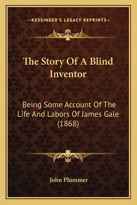 The Story of a Blind Inventor: Being Some Account of the Life and Labors of James Gale (1868) - Plummer, John