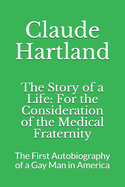 The Story of a Life: For the Consideration of the Medical Fraternity: The First Autobiography of a Gay Man in America