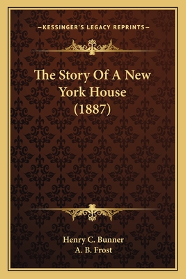 The Story of a New York House (1887) - Bunner, Henry C, and Frost, A B (Illustrator)