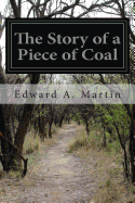 The Story of a Piece of Coal: What It Is, Whence It Comes, and Whither It Goes