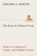 The Story of a Piece of Coal What It Is, Whence It Comes, and Whither It Goes