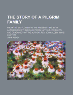 The Story of a Pilgrim Family. from the Mayflower to the Present Time; With Autobiography, Recollections, Letters, Incidents, and Genealogy of the Author, Rev. Joh Alden, in His 83d Year