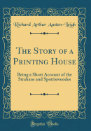 The Story of a Printing House: Being a Short Account of the Strahans and Spottiswoodes (Classic Reprint)
