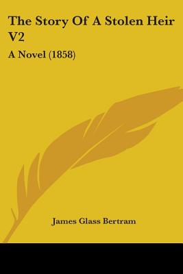 The Story Of A Stolen Heir V2: A Novel (1858) - Bertram, James Glass