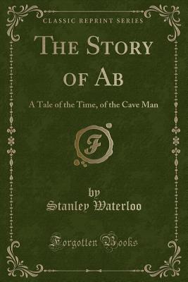 The Story of AB: A Tale of the Time, of the Cave Man (Classic Reprint) - Waterloo, Stanley