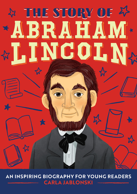 The Story of Abraham Lincoln: An Inspiring Biography for Young Readers - Jablonski, Carla