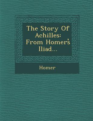 The Story of Achilles: From Homers Iliad... - Homer (Creator)